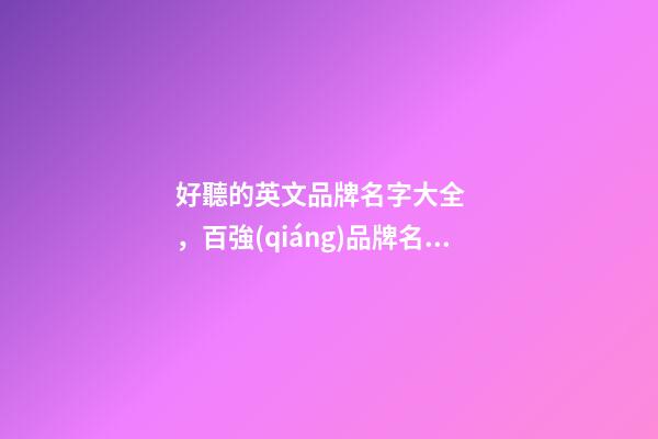 好聽的英文品牌名字大全，百強(qiáng)品牌名稱案例